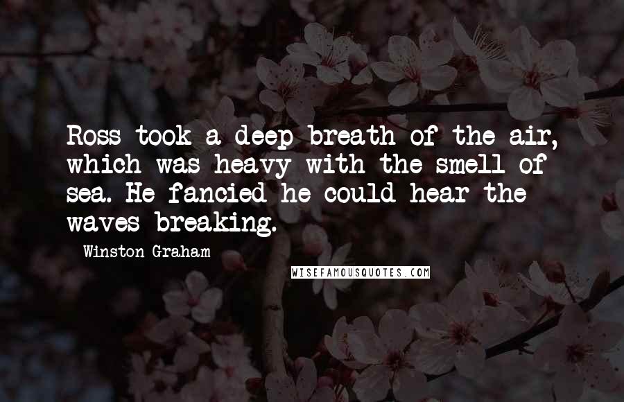 Winston Graham Quotes: Ross took a deep breath of the air, which was heavy with the smell of sea. He fancied he could hear the waves breaking.