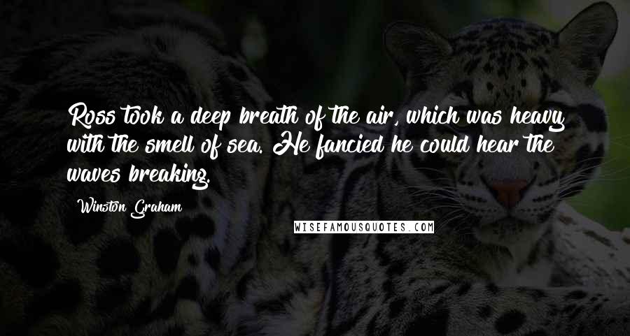 Winston Graham Quotes: Ross took a deep breath of the air, which was heavy with the smell of sea. He fancied he could hear the waves breaking.