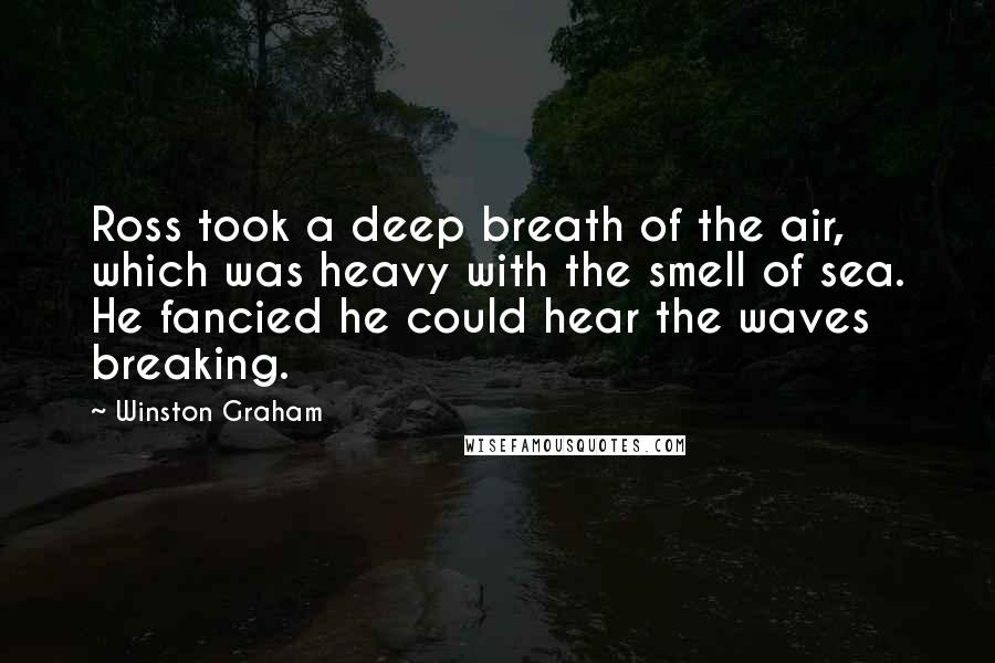 Winston Graham Quotes: Ross took a deep breath of the air, which was heavy with the smell of sea. He fancied he could hear the waves breaking.