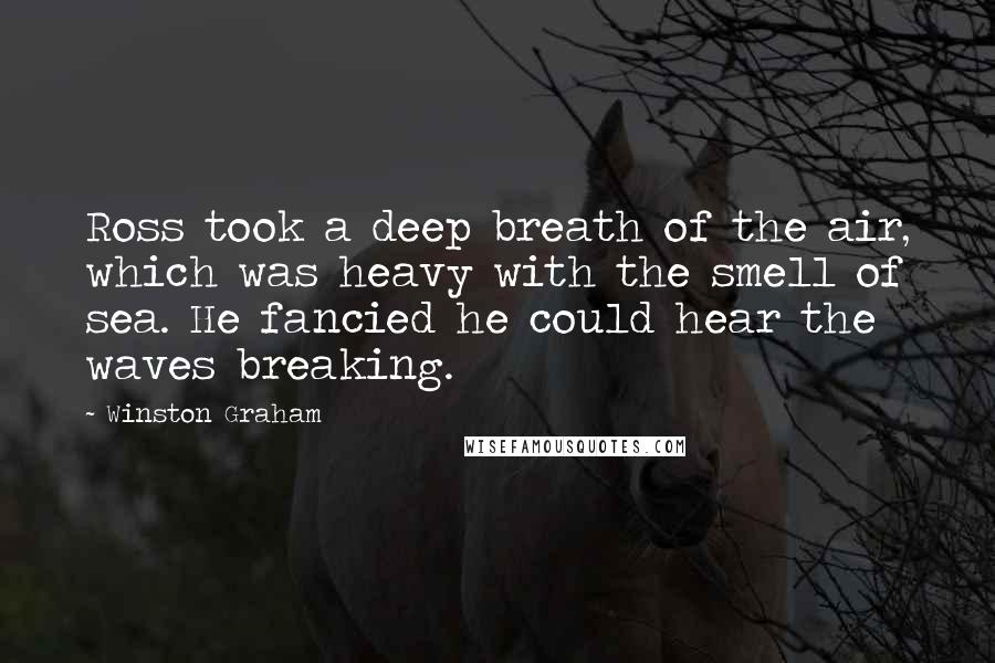 Winston Graham Quotes: Ross took a deep breath of the air, which was heavy with the smell of sea. He fancied he could hear the waves breaking.