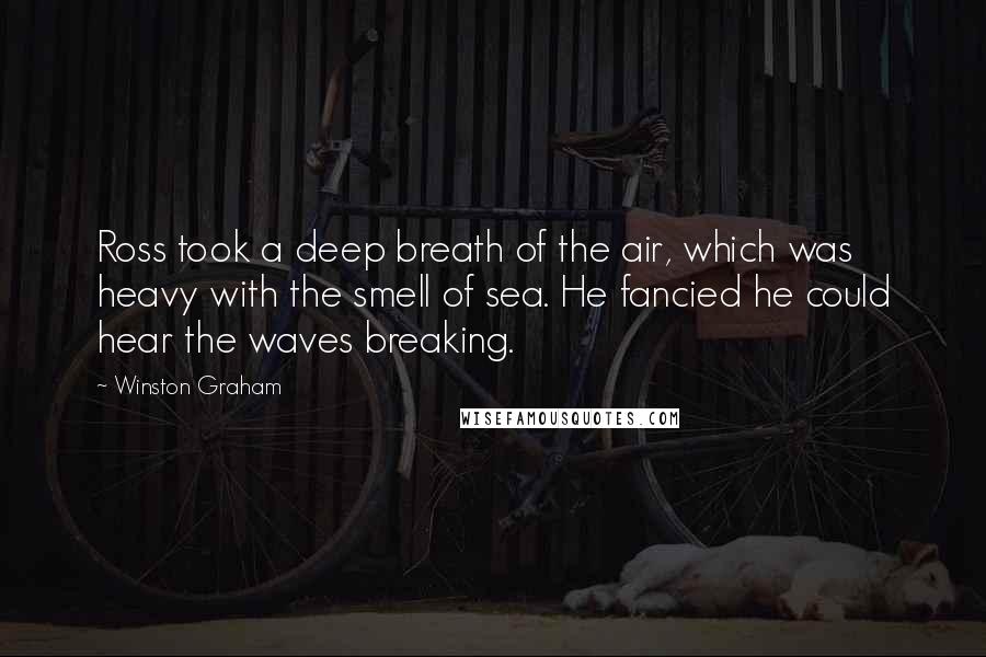 Winston Graham Quotes: Ross took a deep breath of the air, which was heavy with the smell of sea. He fancied he could hear the waves breaking.