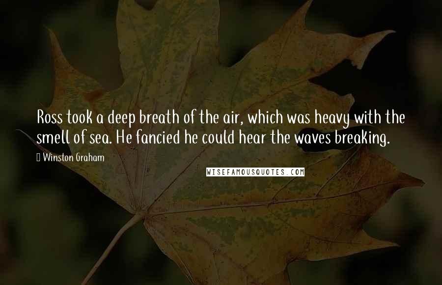 Winston Graham Quotes: Ross took a deep breath of the air, which was heavy with the smell of sea. He fancied he could hear the waves breaking.