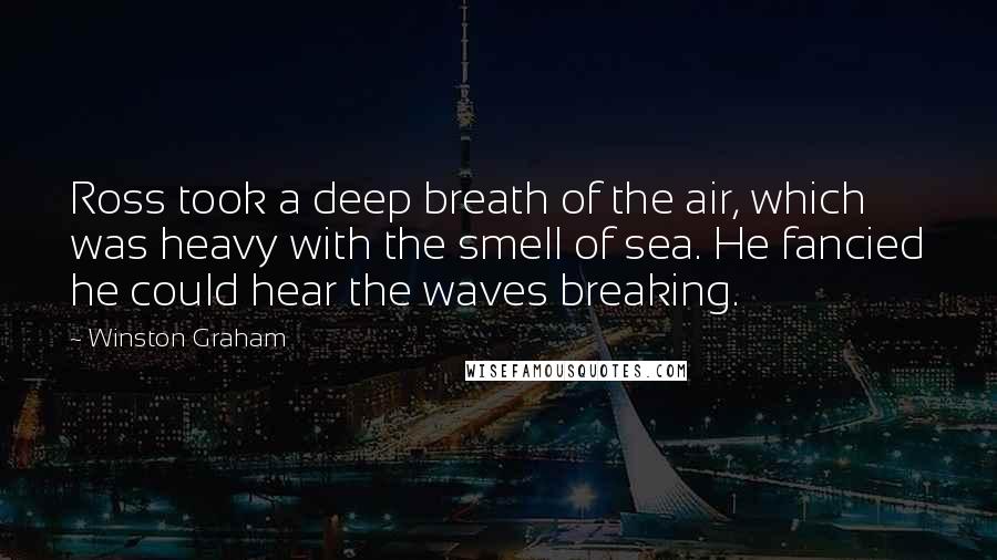 Winston Graham Quotes: Ross took a deep breath of the air, which was heavy with the smell of sea. He fancied he could hear the waves breaking.