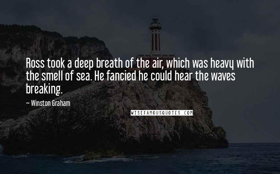 Winston Graham Quotes: Ross took a deep breath of the air, which was heavy with the smell of sea. He fancied he could hear the waves breaking.