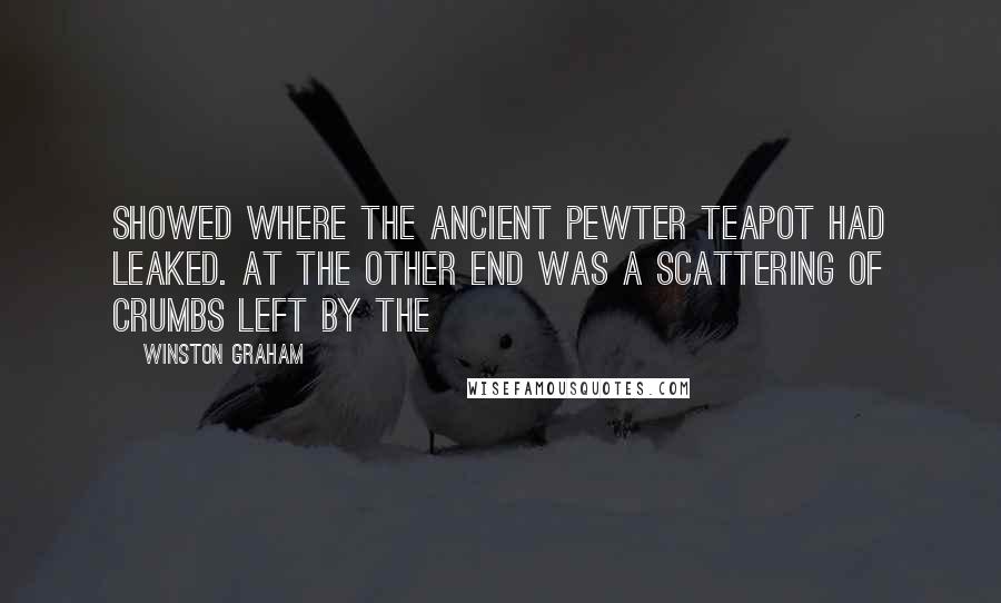 Winston Graham Quotes: showed where the ancient pewter teapot had leaked. At the other end was a scattering of crumbs left by the