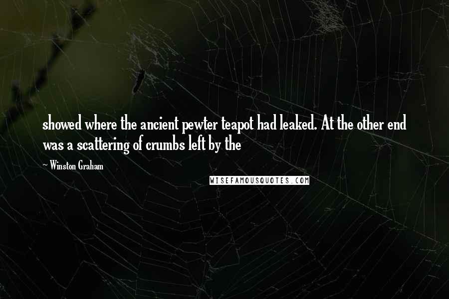 Winston Graham Quotes: showed where the ancient pewter teapot had leaked. At the other end was a scattering of crumbs left by the