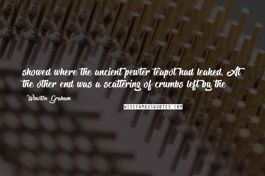 Winston Graham Quotes: showed where the ancient pewter teapot had leaked. At the other end was a scattering of crumbs left by the