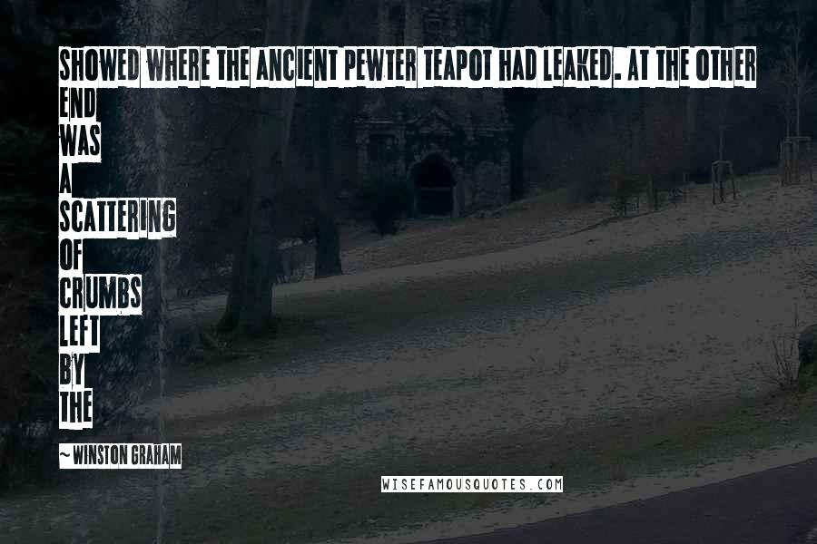 Winston Graham Quotes: showed where the ancient pewter teapot had leaked. At the other end was a scattering of crumbs left by the