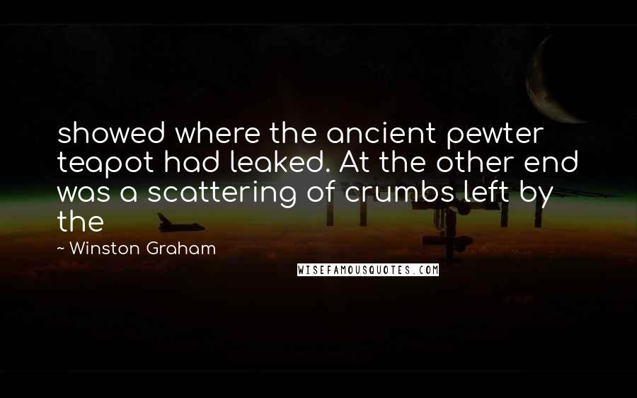 Winston Graham Quotes: showed where the ancient pewter teapot had leaked. At the other end was a scattering of crumbs left by the