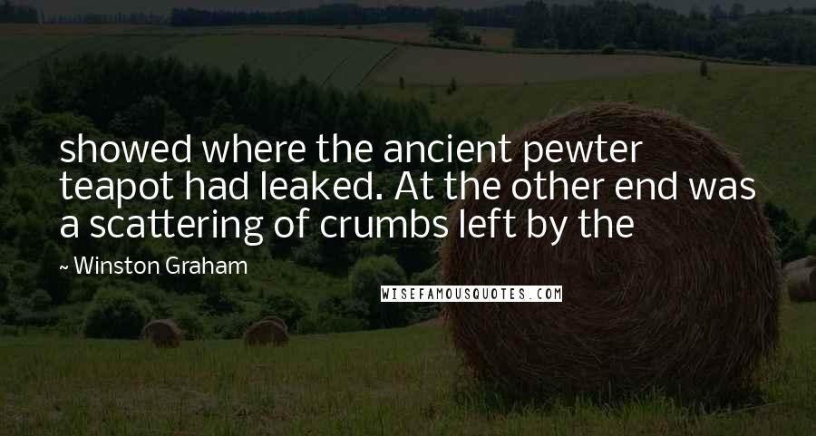 Winston Graham Quotes: showed where the ancient pewter teapot had leaked. At the other end was a scattering of crumbs left by the