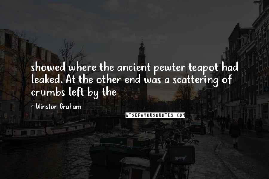 Winston Graham Quotes: showed where the ancient pewter teapot had leaked. At the other end was a scattering of crumbs left by the