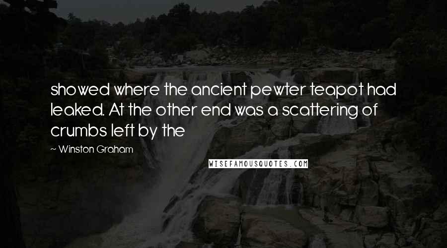 Winston Graham Quotes: showed where the ancient pewter teapot had leaked. At the other end was a scattering of crumbs left by the