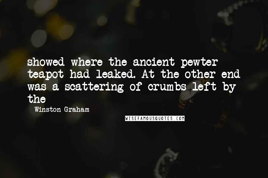 Winston Graham Quotes: showed where the ancient pewter teapot had leaked. At the other end was a scattering of crumbs left by the