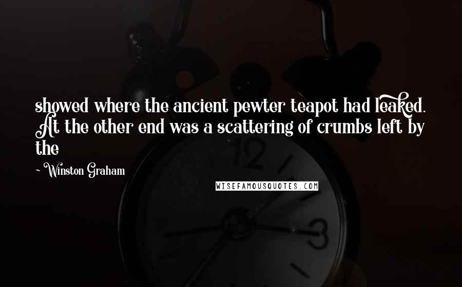 Winston Graham Quotes: showed where the ancient pewter teapot had leaked. At the other end was a scattering of crumbs left by the
