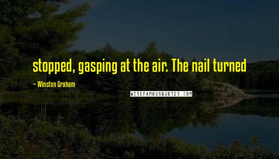 Winston Graham Quotes: stopped, gasping at the air. The nail turned
