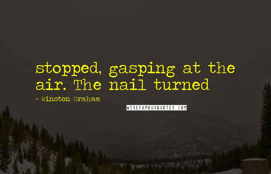 Winston Graham Quotes: stopped, gasping at the air. The nail turned