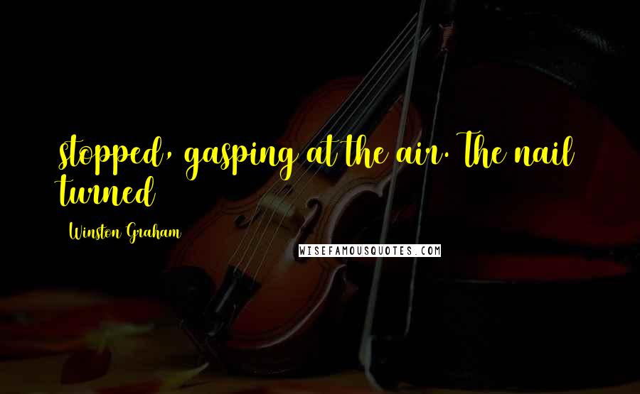 Winston Graham Quotes: stopped, gasping at the air. The nail turned