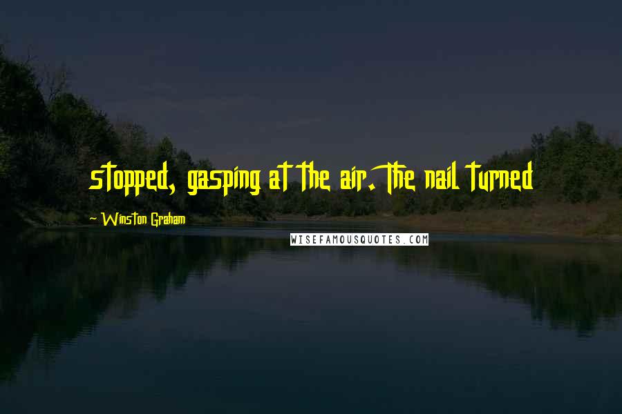 Winston Graham Quotes: stopped, gasping at the air. The nail turned