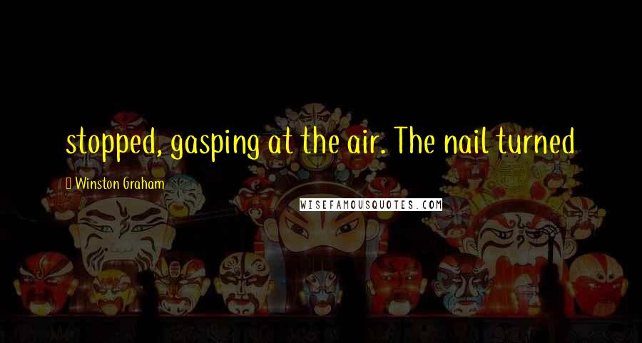 Winston Graham Quotes: stopped, gasping at the air. The nail turned