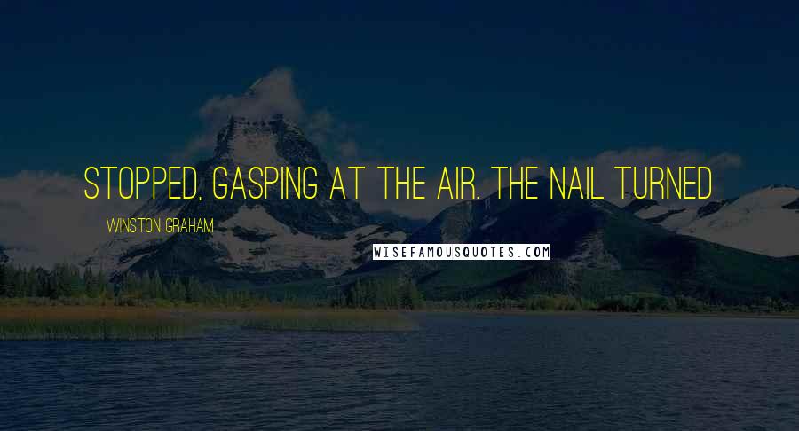 Winston Graham Quotes: stopped, gasping at the air. The nail turned