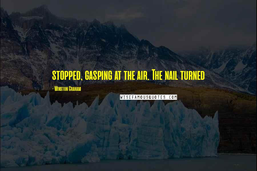 Winston Graham Quotes: stopped, gasping at the air. The nail turned
