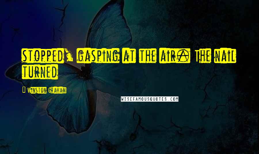 Winston Graham Quotes: stopped, gasping at the air. The nail turned