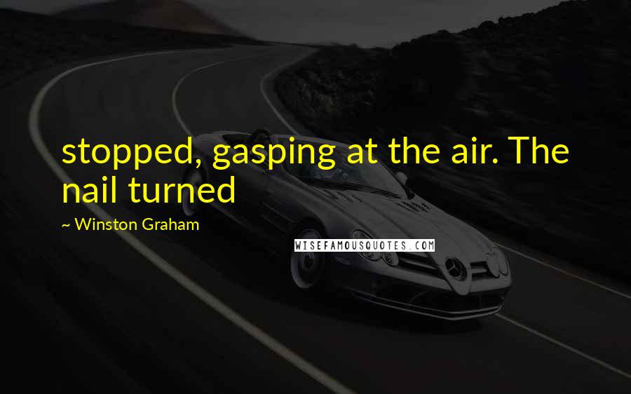 Winston Graham Quotes: stopped, gasping at the air. The nail turned