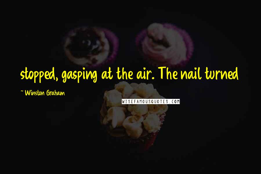 Winston Graham Quotes: stopped, gasping at the air. The nail turned
