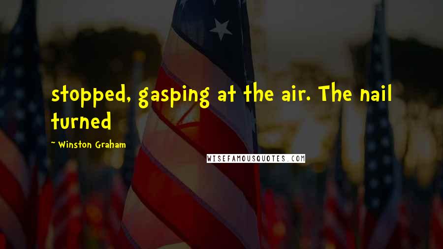 Winston Graham Quotes: stopped, gasping at the air. The nail turned