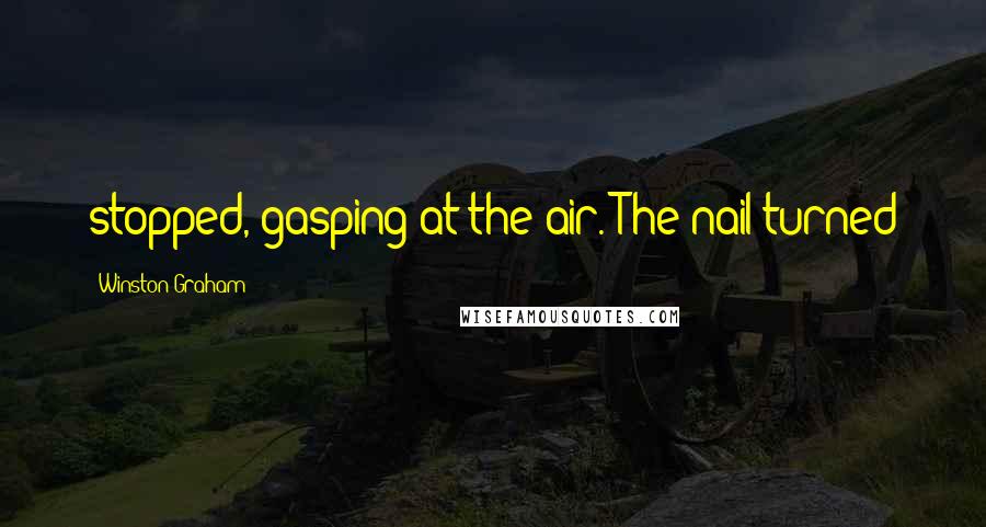 Winston Graham Quotes: stopped, gasping at the air. The nail turned