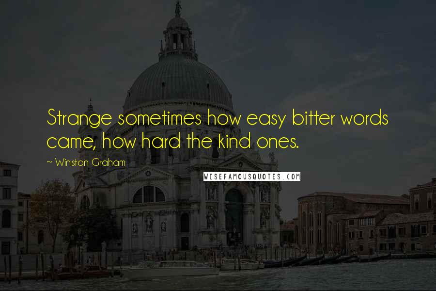 Winston Graham Quotes: Strange sometimes how easy bitter words came, how hard the kind ones.