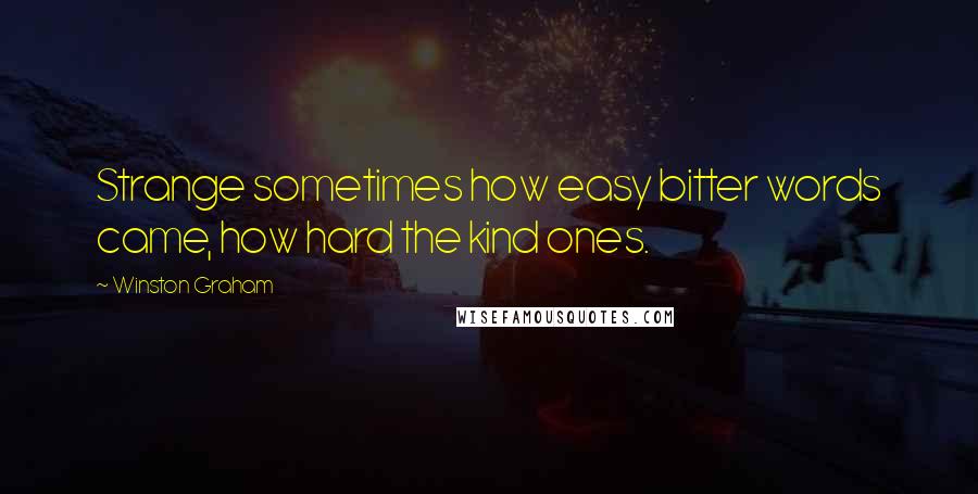 Winston Graham Quotes: Strange sometimes how easy bitter words came, how hard the kind ones.