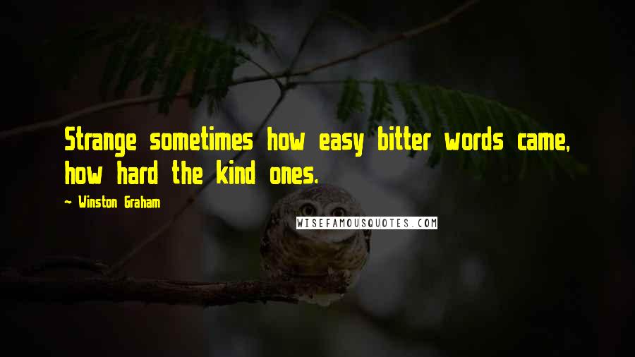 Winston Graham Quotes: Strange sometimes how easy bitter words came, how hard the kind ones.