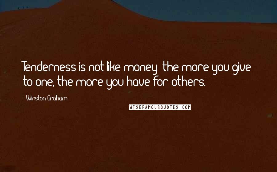 Winston Graham Quotes: Tenderness is not like money: the more you give to one, the more you have for others.