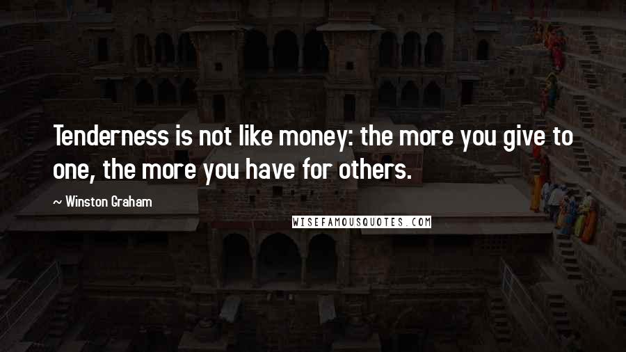 Winston Graham Quotes: Tenderness is not like money: the more you give to one, the more you have for others.