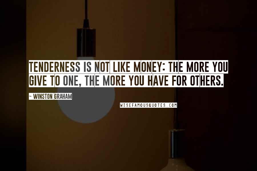 Winston Graham Quotes: Tenderness is not like money: the more you give to one, the more you have for others.