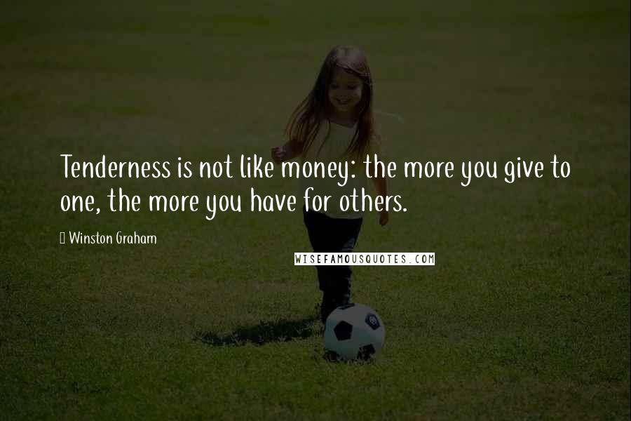 Winston Graham Quotes: Tenderness is not like money: the more you give to one, the more you have for others.