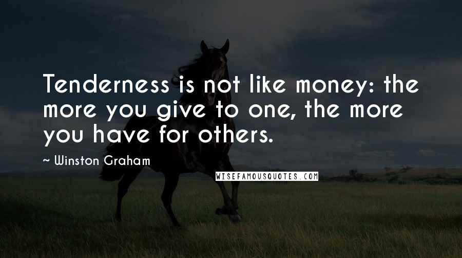 Winston Graham Quotes: Tenderness is not like money: the more you give to one, the more you have for others.