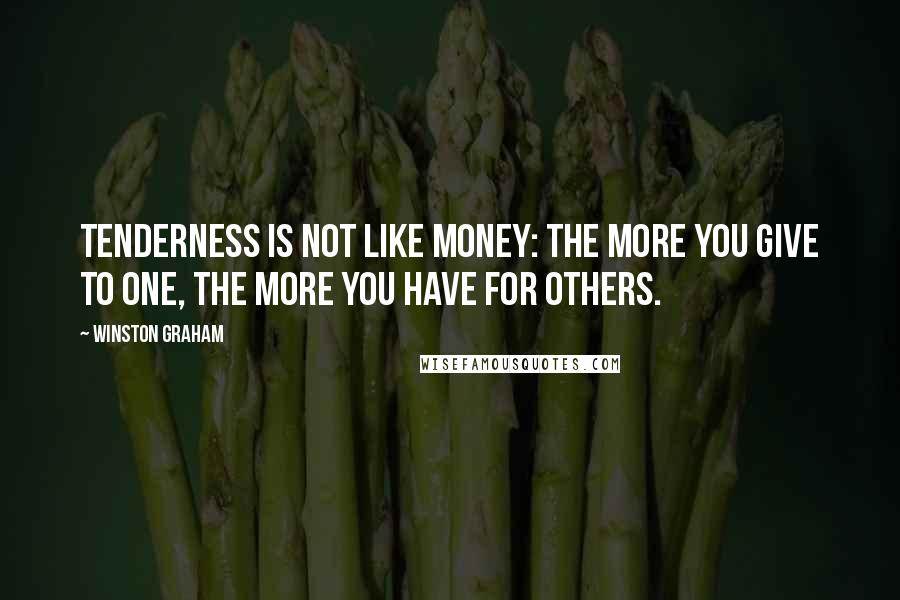 Winston Graham Quotes: Tenderness is not like money: the more you give to one, the more you have for others.