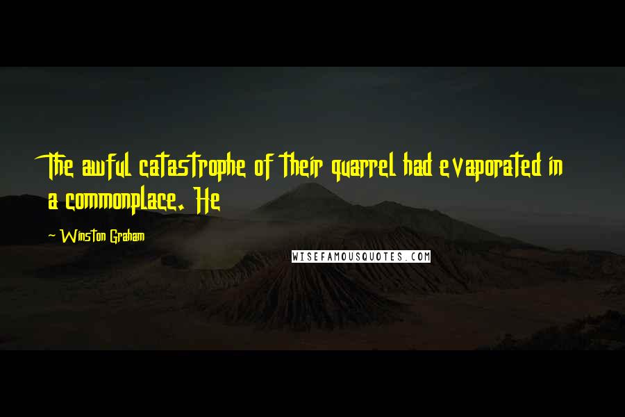 Winston Graham Quotes: The awful catastrophe of their quarrel had evaporated in a commonplace. He