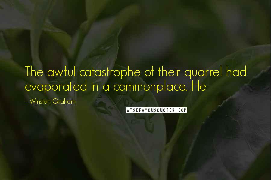 Winston Graham Quotes: The awful catastrophe of their quarrel had evaporated in a commonplace. He