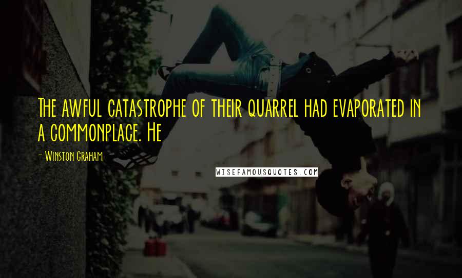 Winston Graham Quotes: The awful catastrophe of their quarrel had evaporated in a commonplace. He