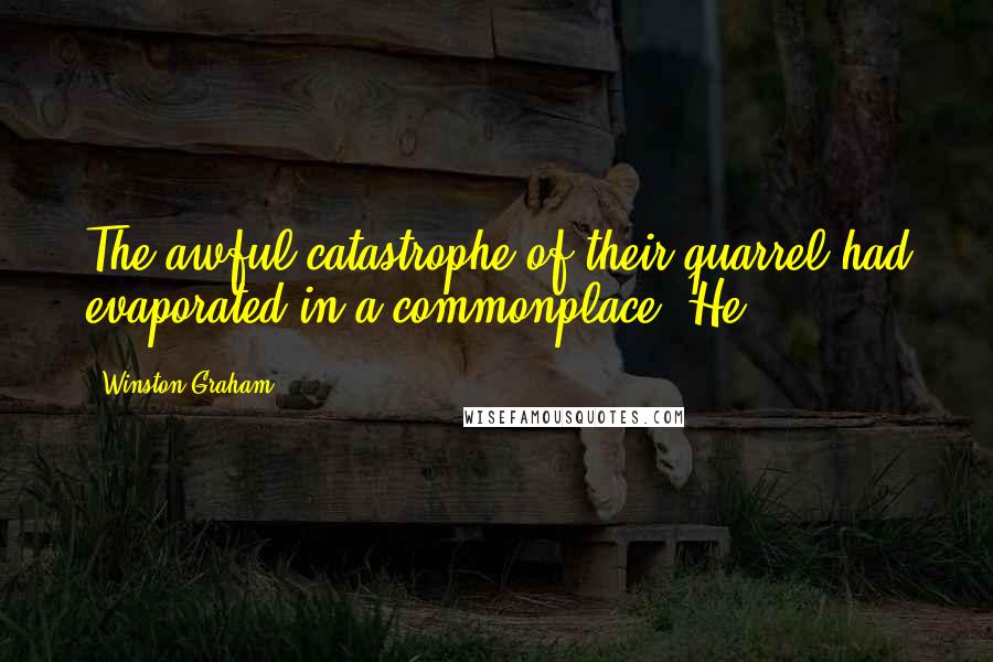 Winston Graham Quotes: The awful catastrophe of their quarrel had evaporated in a commonplace. He