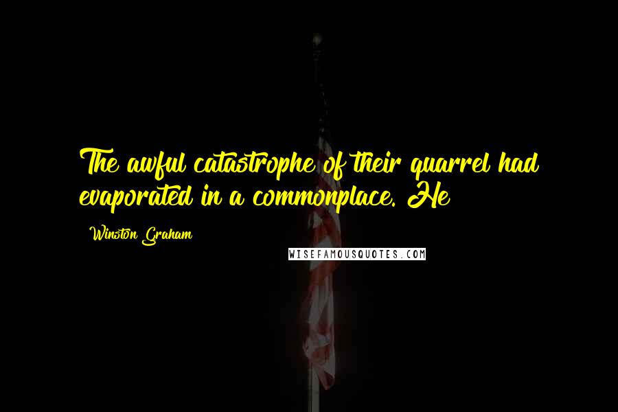 Winston Graham Quotes: The awful catastrophe of their quarrel had evaporated in a commonplace. He