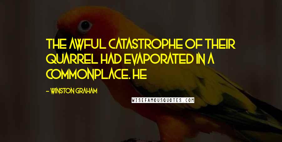 Winston Graham Quotes: The awful catastrophe of their quarrel had evaporated in a commonplace. He