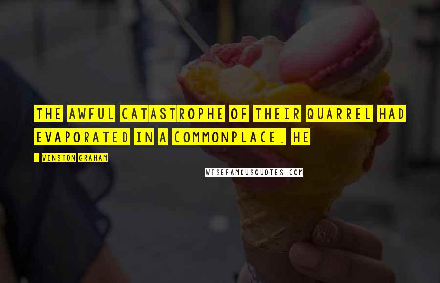 Winston Graham Quotes: The awful catastrophe of their quarrel had evaporated in a commonplace. He