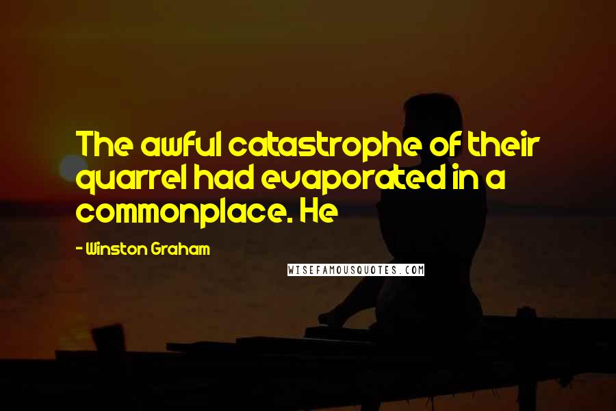 Winston Graham Quotes: The awful catastrophe of their quarrel had evaporated in a commonplace. He