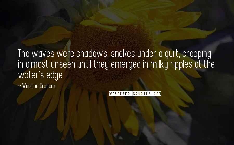 Winston Graham Quotes: The waves were shadows, snakes under a quilt, creeping in almost unseen until they emerged in milky ripples at the water's edge.