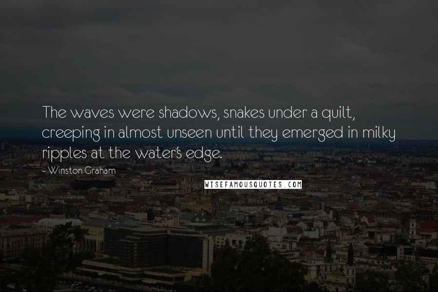 Winston Graham Quotes: The waves were shadows, snakes under a quilt, creeping in almost unseen until they emerged in milky ripples at the water's edge.