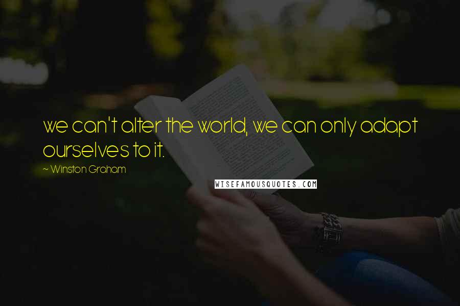 Winston Graham Quotes: we can't alter the world, we can only adapt ourselves to it.